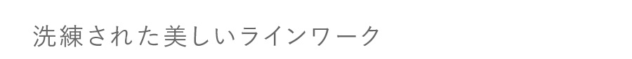 洗練された美しいラインワーク