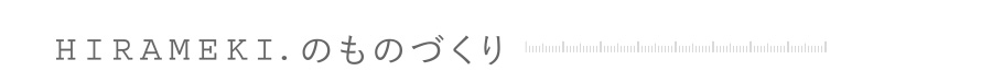 HIRAMEKI.のものづくり
