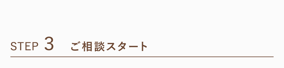 STEP.3 ご相談スタート