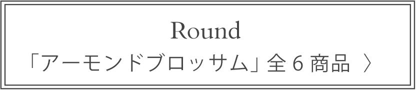 Round アーモンドブロッサム 全6商品