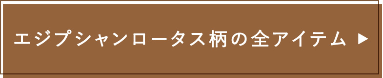 エジプシャンロータス柄の全アイテム