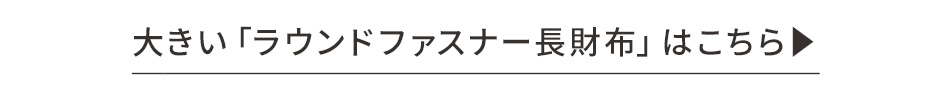 大きいサイズのラウンドファスナー長財布はこちら