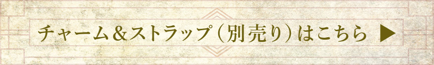 チャーム＆ストラップ（別売り）はこちら